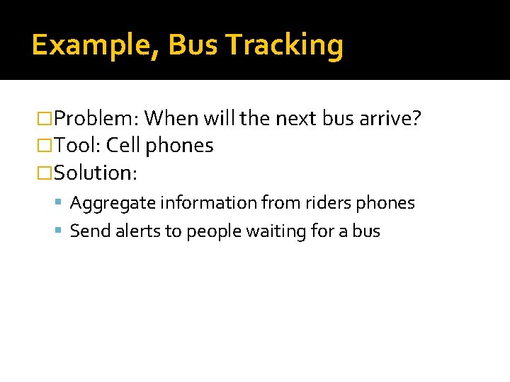 Example, Bus Tracking �Problem: When will the next bus arrive? �Tool: Cell phones �Solution: