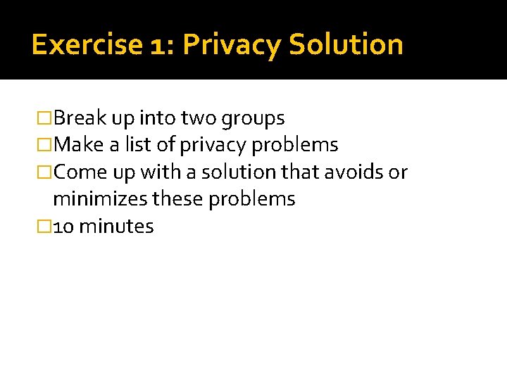 Exercise 1: Privacy Solution �Break up into two groups �Make a list of privacy