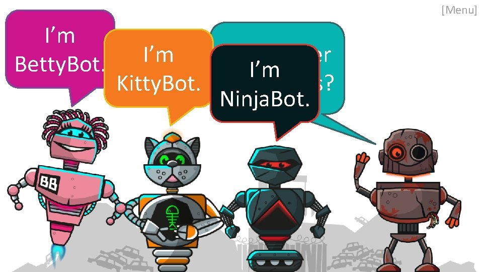 [Menu] I’m Betty. Bot. I’m Remember I’m Kitty. Bot. my friends? Ninja. Bot. 