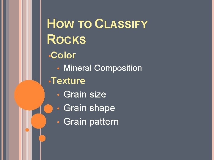 HOW TO CLASSIFY ROCKS • Color • Mineral Composition • Texture Grain size •