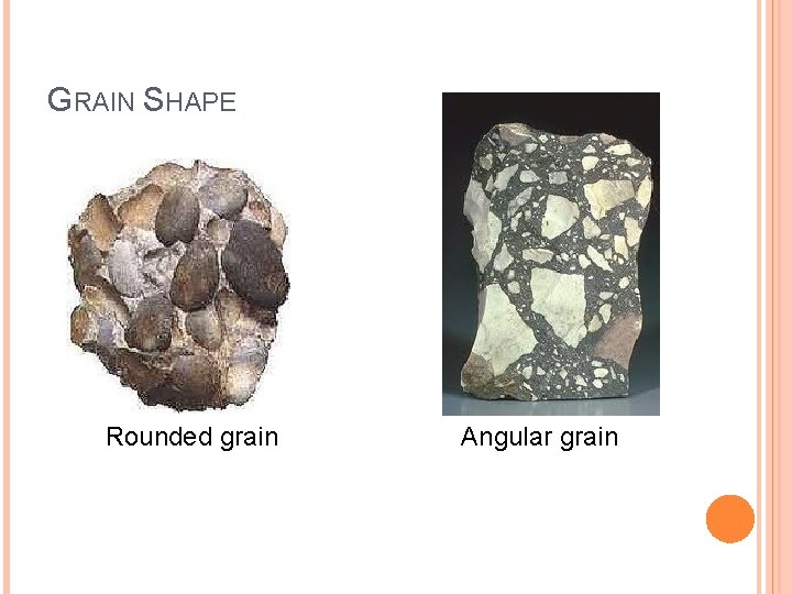 GRAIN SHAPE Rounded grain Angular grain 