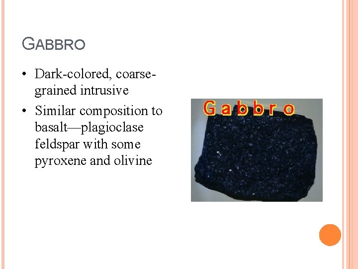 GABBRO • Dark-colored, coarsegrained intrusive • Similar composition to basalt—plagioclase feldspar with some pyroxene