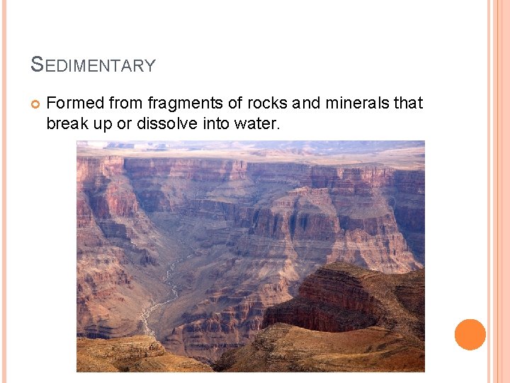 SEDIMENTARY Formed from fragments of rocks and minerals that break up or dissolve into