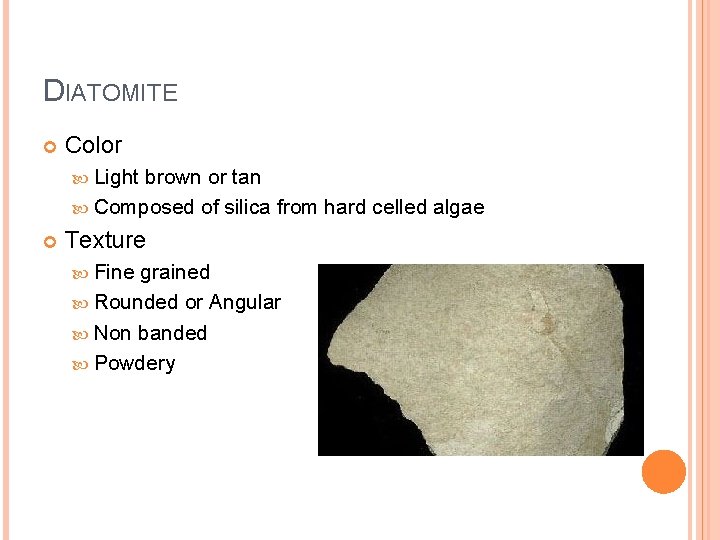 DIATOMITE Color Light brown or tan Composed of silica from hard celled algae Texture