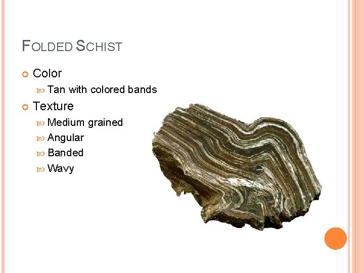 FOLDED SCHIST Color Tan with colored bands Texture Medium Angular Banded Wavy grained 