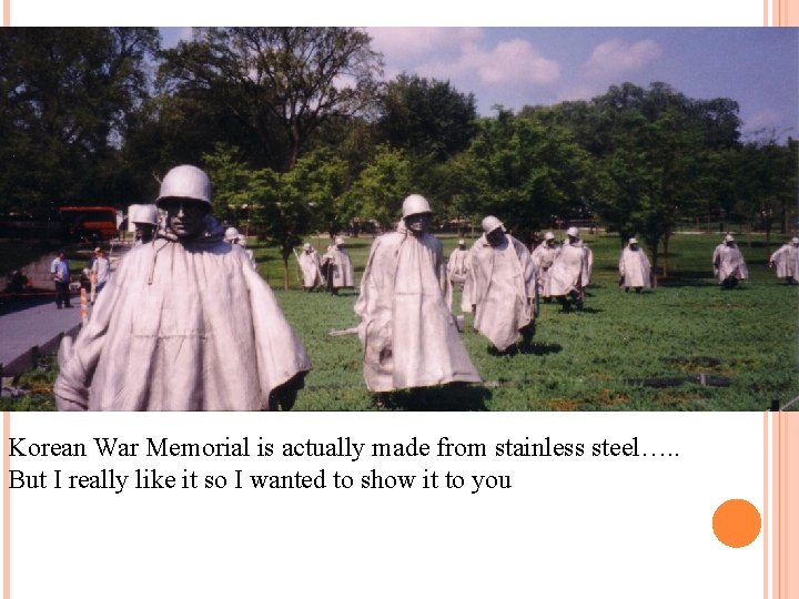 Korean War Memorial is actually made from stainless steel…. . But I really like
