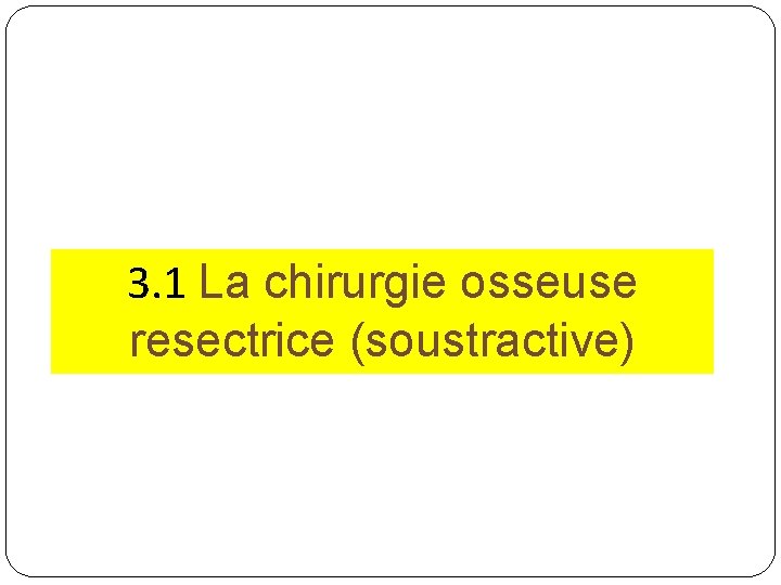 3. 1 La chirurgie osseuse resectrice (soustractive) 