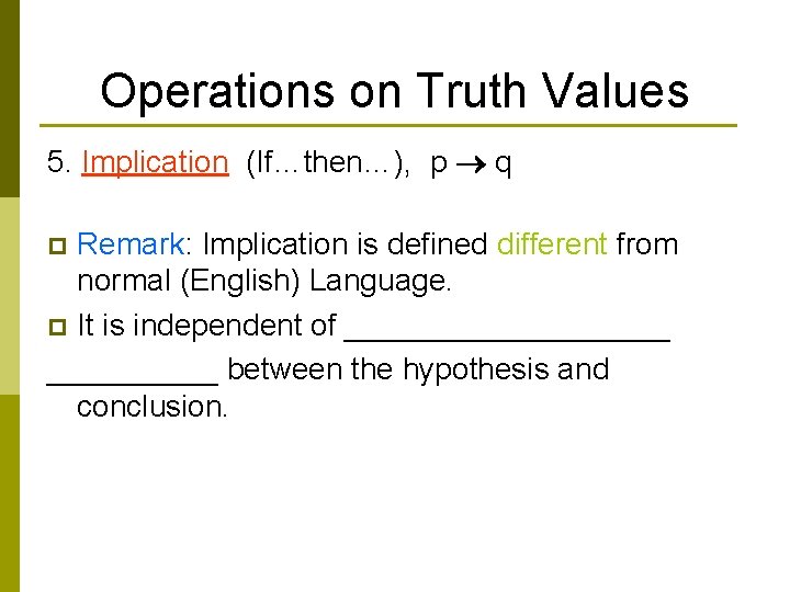 Operations on Truth Values 5. Implication (If…then…), p q Remark: Implication is defined different
