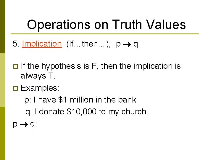 Operations on Truth Values 5. Implication (If…then…), p q If the hypothesis is F,