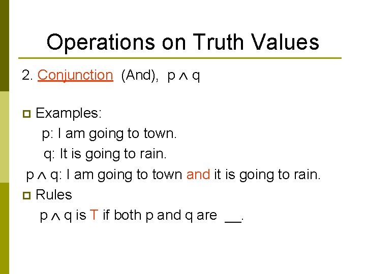 Operations on Truth Values 2. Conjunction (And), p q Examples: p: I am going