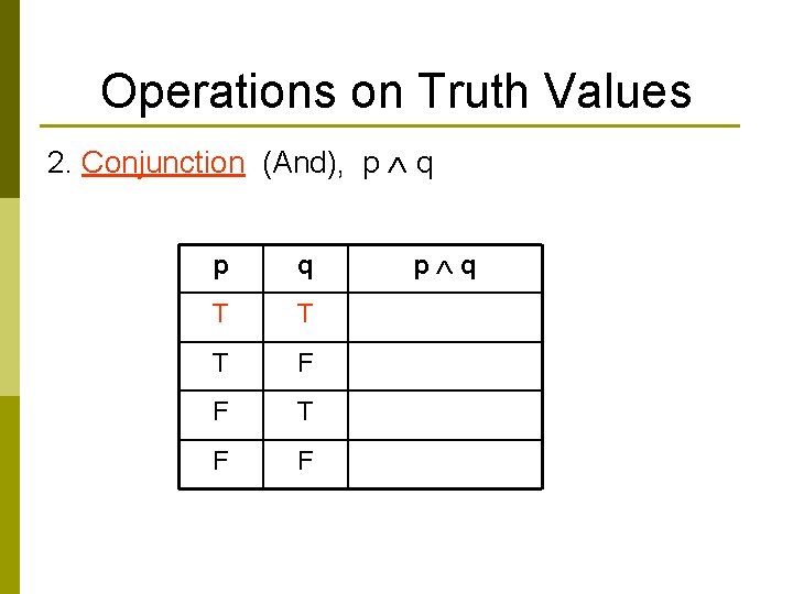 Operations on Truth Values 2. Conjunction (And), p q p q T T T