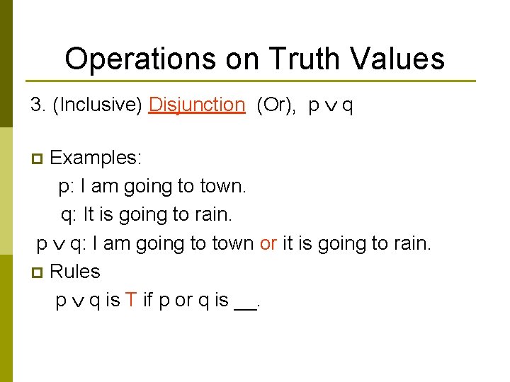 Operations on Truth Values 3. (Inclusive) Disjunction (Or), p q Examples: p: I am