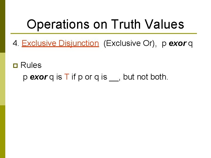 Operations on Truth Values 4. Exclusive Disjunction (Exclusive Or), p exor q p Rules