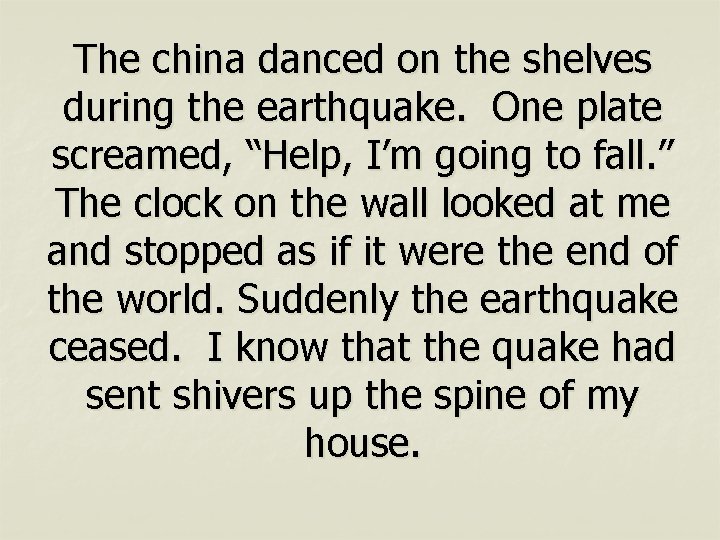 The china danced on the shelves during the earthquake. One plate screamed, “Help, I’m