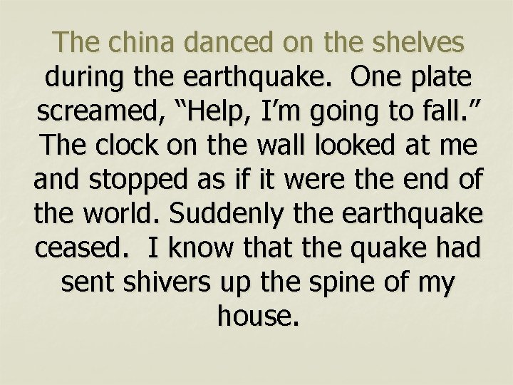 The china danced on the shelves during the earthquake. One plate screamed, “Help, I’m