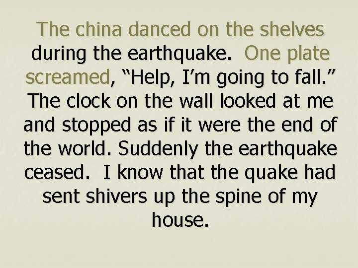 The china danced on the shelves during the earthquake. One plate screamed, “Help, I’m