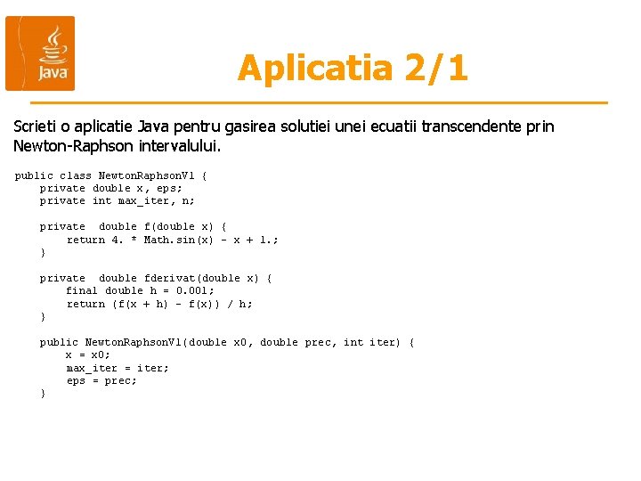 Aplicatia 2/1 Scrieti o aplicatie Java pentru gasirea solutiei unei ecuatii transcendente prin Newton-Raphson