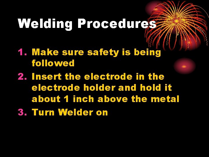 Welding Procedures 1. Make sure safety is being followed 2. Insert the electrode in