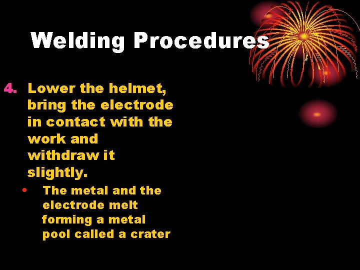 Welding Procedures 4. Lower the helmet, bring the electrode in contact with the work