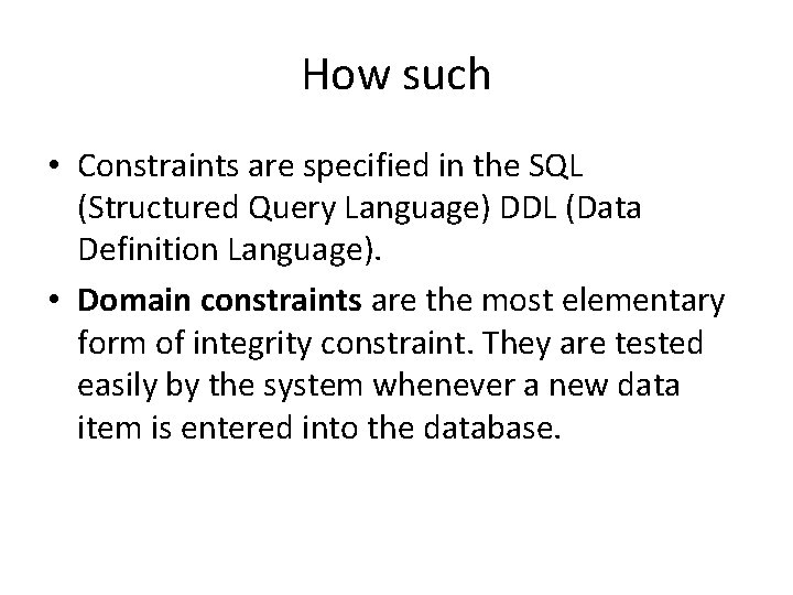 How such • Constraints are specified in the SQL (Structured Query Language) DDL (Data