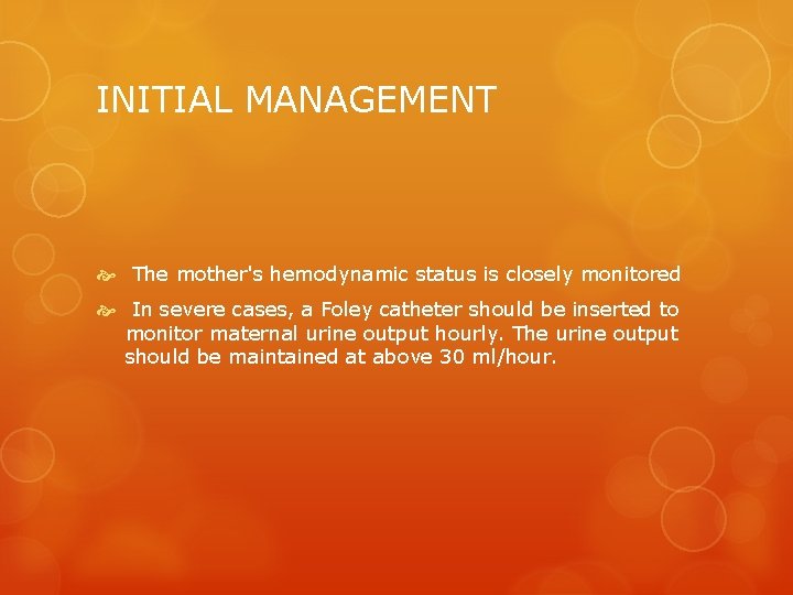 INITIAL MANAGEMENT The mother's hemodynamic status is closely monitored In severe cases, a Foley