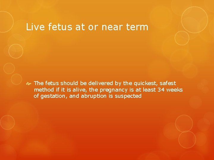 Live fetus at or near term The fetus should be delivered by the quickest,