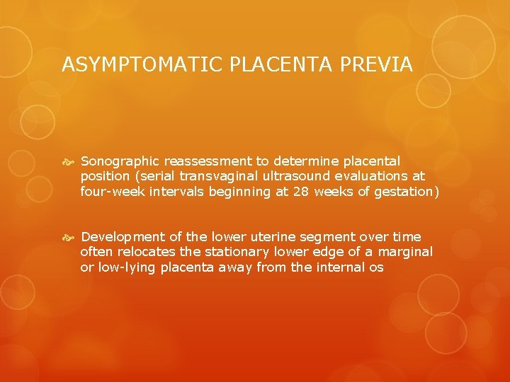 ASYMPTOMATIC PLACENTA PREVIA Sonographic reassessment to determine placental position (serial transvaginal ultrasound evaluations at