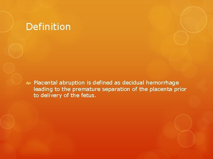 Definition Placental abruption is defined as decidual hemorrhage leading to the premature separation of