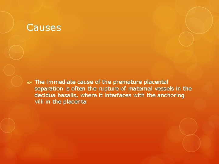 Causes The immediate cause of the premature placental separation is often the rupture of
