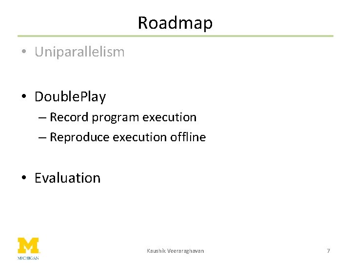 Roadmap • Uniparallelism • Double. Play – Record program execution – Reproduce execution offline