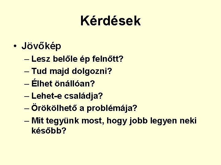 Kérdések • Jövőkép – Lesz belőle ép felnőtt? – Tud majd dolgozni? – Élhet