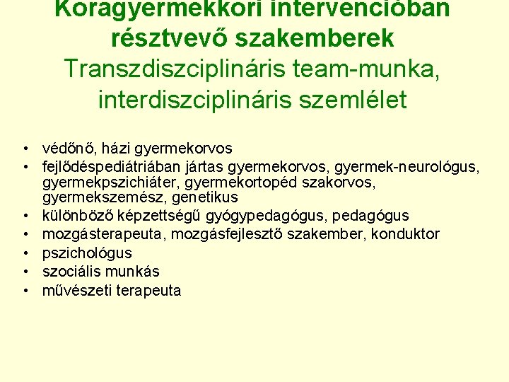 Koragyermekkori intervencióban résztvevő szakemberek Transzdiszciplináris team-munka, interdiszciplináris szemlélet • védőnő, házi gyermekorvos • fejlődéspediátriában