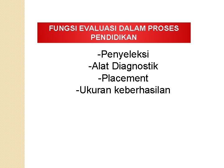 FUNGSI EVALUASI DALAM PROSES PENDIDIKAN -Penyeleksi -Alat Diagnostik -Placement -Ukuran keberhasilan FUNGSI EVALUASI DALAM PROSES PENDIDIKAN -Penyeleksi -Alat Diagnostik -Placement -Ukuran keberhasilan