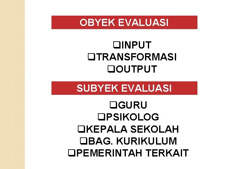 OBYEK EVALUASI q. INPUT q. TRANSFORMASI q. OUTPUT SUBYEK EVALUASI q. GURU q. PSIKOLOG