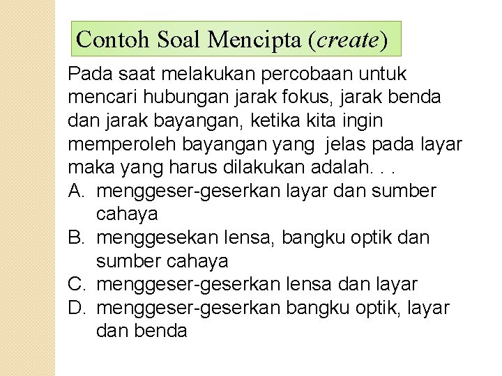 Contoh Soal Mencipta (create) Pada saat melakukan percobaan untuk mencari hubungan jarak fokus, jarak