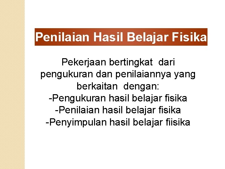 Penilaian Hasil Belajar Fisika Pekerjaan bertingkat dari pengukuran dan penilaiannya yang berkaitan dengan: -Pengukuran