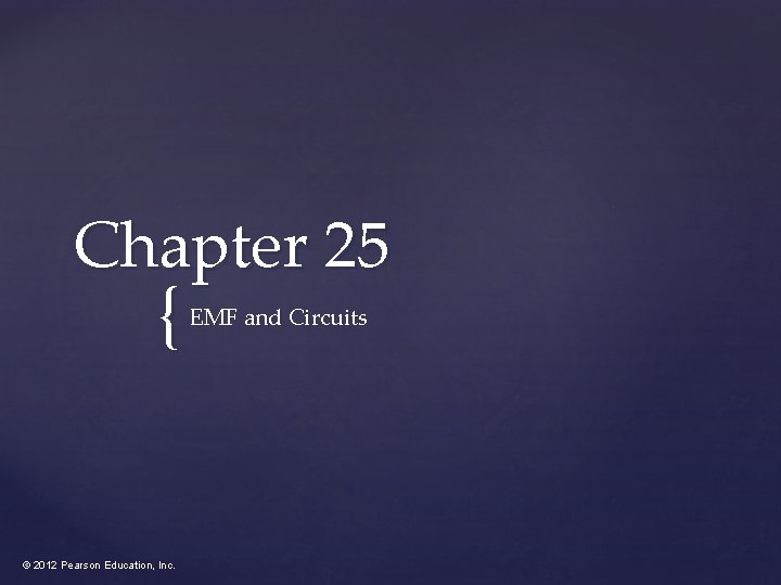 Chapter 25 { © 2012 Pearson Education, Inc. EMF and Circuits 
