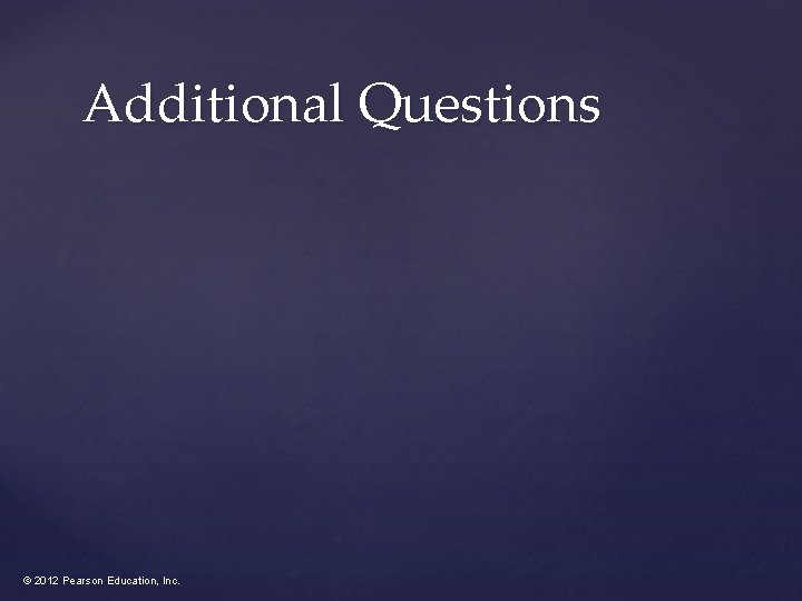 Additional Questions © 2012 Pearson Education, Inc. 