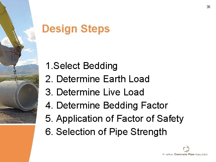 36 Design Steps 1. Select Bedding 2. Determine Earth Load 3. Determine Live Load
