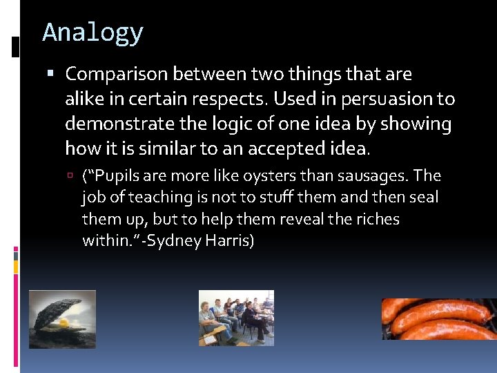 Analogy Comparison between two things that are alike in certain respects. Used in persuasion