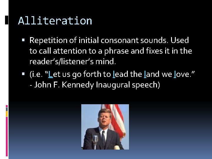 Alliteration Repetition of initial consonant sounds. Used to call attention to a phrase and
