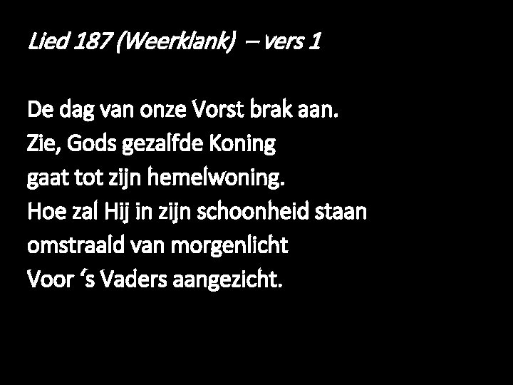 Lied 187 (Weerklank) – vers 1 De dag van onze Vorst brak aan. Zie,