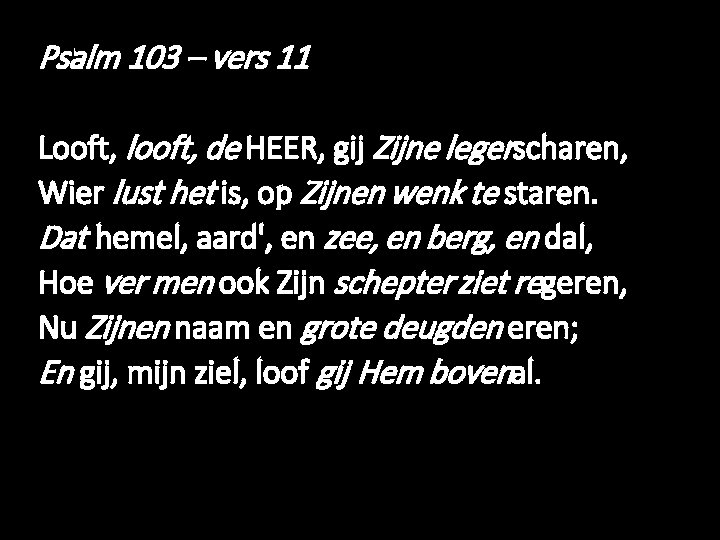 Psalm 103 – vers 11 Looft, looft, de HEER, gij Zijne legerscharen, Wier lust