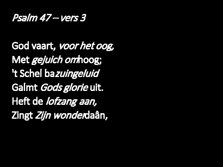 Psalm 47 – vers 3 God vaart, voor het oog, Met gejuich omhoog; 't