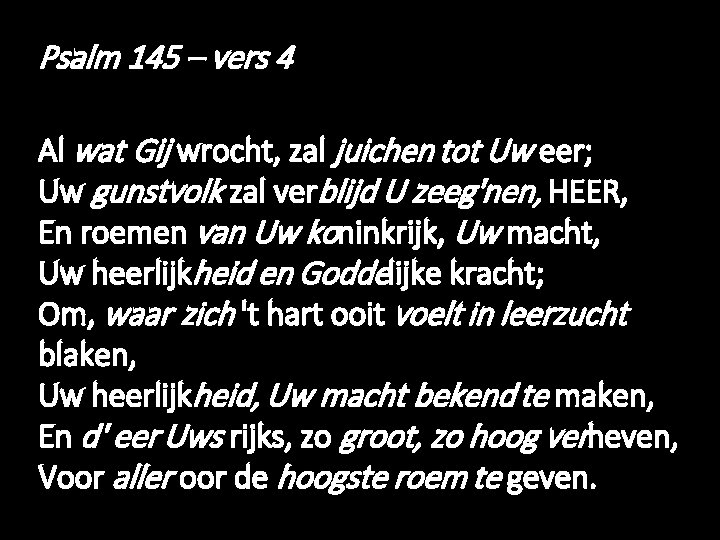 Psalm 145 – vers 4 Al wat Gij wrocht, zal juichen tot Uw eer;