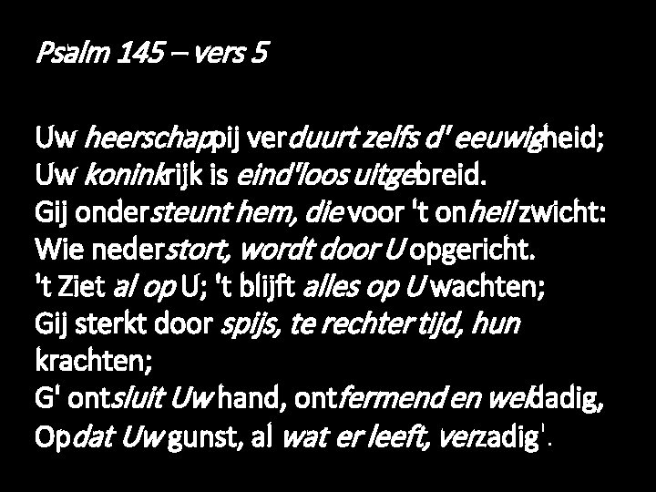 Psalm 145 – vers 5 Uw heerschappij verduurt zelfs d' eeuwigheid; Uw koninkrijk is