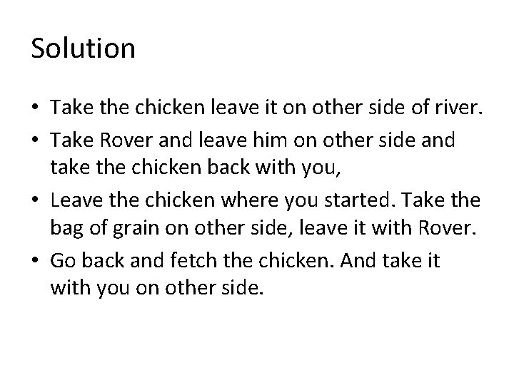 Solution • Take the chicken leave it on other side of river. • Take