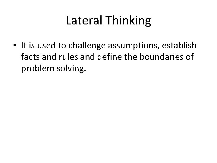 Lateral Thinking • It is used to challenge assumptions, establish facts and rules and