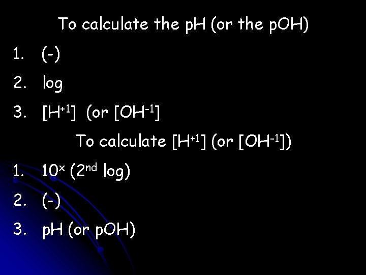 To calculate the p. H (or the p. OH) 1. (-) 2. log 3.