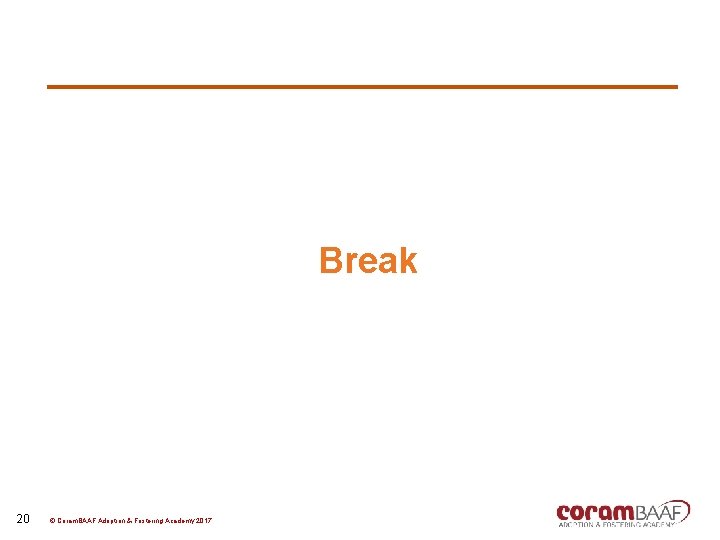 Break 20 © Coram. BAAF Adoption & Fostering Academy 2017 